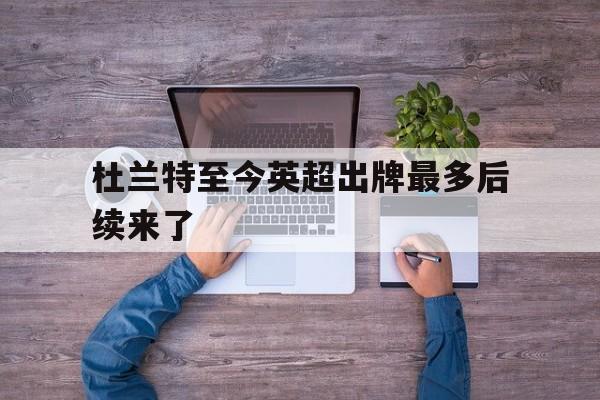 杜兰特至今英超出牌最多后续来了(那年杜兰特跟腱断了后勇士队输了吗) 杜兰特至今英超出牌最多后续来了(那年杜兰特跟腱断了后勇士队输了吗)