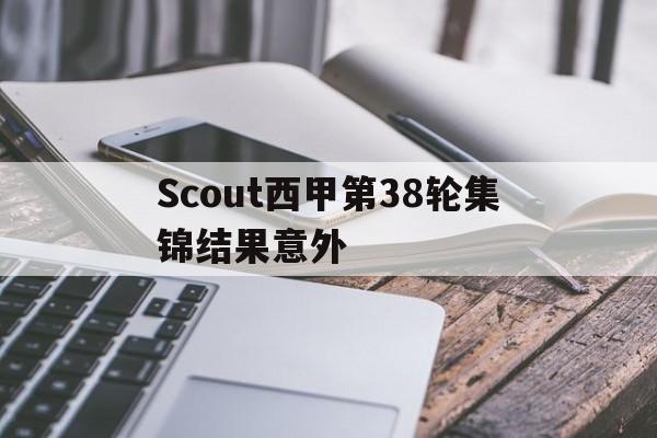 Scout西甲第38轮集锦结果意外(scout赔了多少钱) Scout西甲第38轮集锦结果意外(scout赔了多少钱)